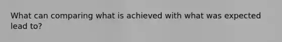 What can comparing what is achieved with what was expected lead to?