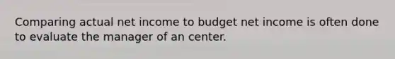 Comparing actual net income to budget net income is often done to evaluate the manager of an center.