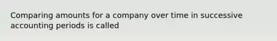 Comparing amounts for a company over time in successive accounting periods is called