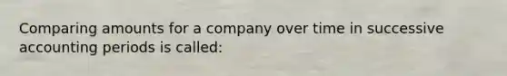 Comparing amounts for a company over time in successive accounting periods is called: