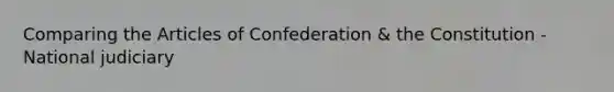 Comparing <a href='https://www.questionai.com/knowledge/k5NDraRCFC-the-articles-of-confederation' class='anchor-knowledge'>the articles of confederation</a> & the Constitution - National judiciary