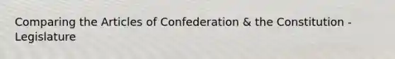 Comparing <a href='https://www.questionai.com/knowledge/k5NDraRCFC-the-articles-of-confederation' class='anchor-knowledge'>the articles of confederation</a> & the Constitution - Legislature