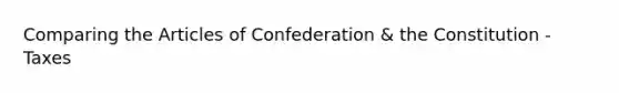 Comparing <a href='https://www.questionai.com/knowledge/k5NDraRCFC-the-articles-of-confederation' class='anchor-knowledge'>the articles of confederation</a> & the Constitution - Taxes