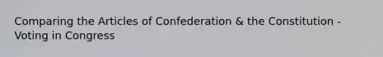 Comparing <a href='https://www.questionai.com/knowledge/k5NDraRCFC-the-articles-of-confederation' class='anchor-knowledge'>the articles of confederation</a> & the Constitution - Voting in Congress