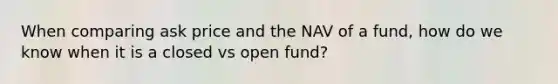 When comparing ask price and the NAV of a fund, how do we know when it is a closed vs open fund?