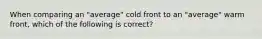 When comparing an "average" cold front to an "average" warm front, which of the following is correct?