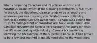 When comparing Canadian and US policies on toxic and hazardous waste, which of the following statements is NOT true? -In the US, the Superfund cleanup tends to be a lengthy and expensive process involving complicated issues of liability, technical alternatives and public risks. -Canada lags behind the US in its management of hazardous and toxic waste sites. -The Canadian government takes a more cooperative approach than the US when dealing with industry. -Canada is considering following the US example of the Superfund because it has proven to be a low cost method of quickly remediating the worst sites.