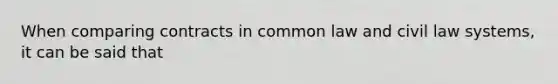 When comparing contracts in common law and civil law systems, it can be said that