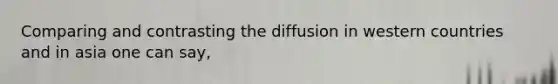 Comparing and contrasting the diffusion in western countries and in asia one can say,