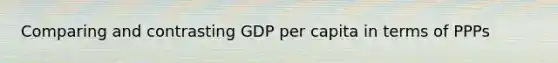 Comparing and contrasting GDP per capita in terms of PPPs