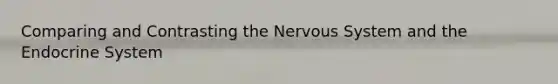 Comparing and Contrasting the Nervous System and the Endocrine System