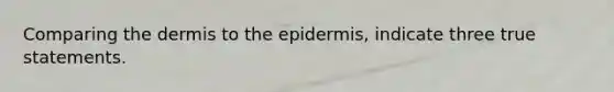 Comparing <a href='https://www.questionai.com/knowledge/kEsXbG6AwS-the-dermis' class='anchor-knowledge'>the dermis</a> to <a href='https://www.questionai.com/knowledge/kBFgQMpq6s-the-epidermis' class='anchor-knowledge'>the epidermis</a>, indicate three true statements.