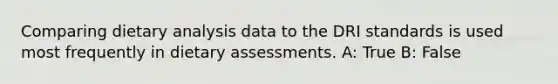 Comparing dietary analysis data to the DRI standards is used most frequently in dietary assessments. A: True B: False