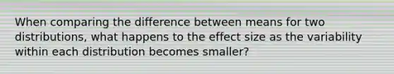 When comparing the difference between means for two distributions, what happens to the effect size as the variability within each distribution becomes smaller?