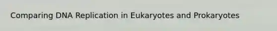 Comparing DNA Replication in Eukaryotes and Prokaryotes