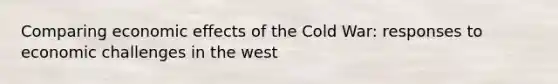 Comparing economic effects of the Cold War: responses to economic challenges in the west