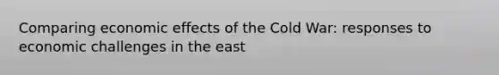 Comparing economic effects of the Cold War: responses to economic challenges in the east