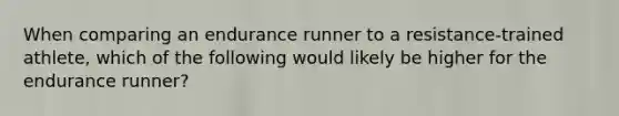 When comparing an endurance runner to a resistance-trained athlete, which of the following would likely be higher for the endurance runner?