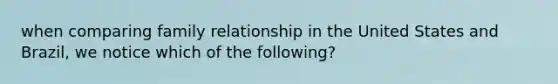 when comparing family relationship in the United States and Brazil, we notice which of the following?