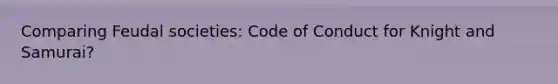 Comparing Feudal societies: Code of Conduct for Knight and Samurai?