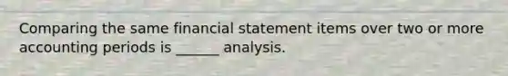 Comparing the same financial statement items over two or more accounting periods is ______ analysis.