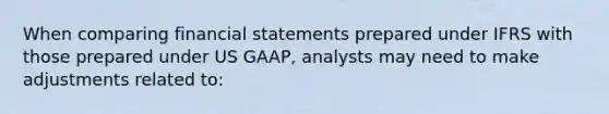 When comparing financial statements prepared under IFRS with those prepared under US GAAP, analysts may need to make adjustments related to: