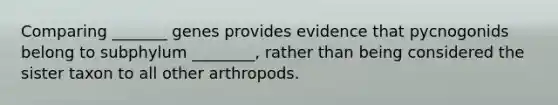 Comparing _______ genes provides evidence that pycnogonids belong to subphylum ________, rather than being considered the sister taxon to all other arthropods.