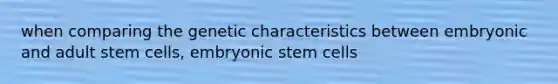 when comparing the genetic characteristics between embryonic and adult stem cells, embryonic stem cells