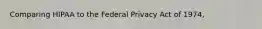 Comparing HIPAA to the Federal Privacy Act of 1974,