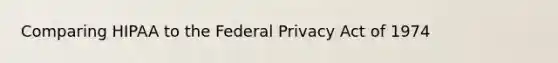 Comparing HIPAA to the Federal Privacy Act of 1974