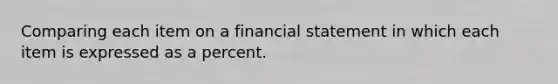 Comparing each item on a financial statement in which each item is expressed as a percent.