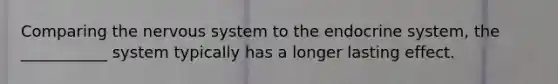 Comparing the nervous system to the endocrine system, the ___________ system typically has a longer lasting effect.