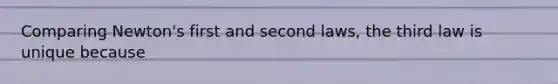 Comparing Newton's first and second laws, the third law is unique because