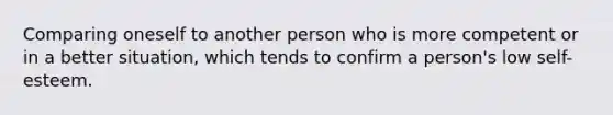 Comparing oneself to another person who is more competent or in a better situation, which tends to confirm a person's low self-esteem.