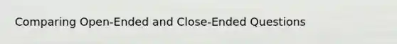 Comparing Open-Ended and Close-Ended Questions