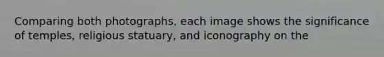 Comparing both photographs, each image shows the significance of temples, religious statuary, and iconography on the