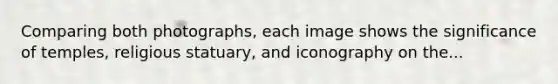 Comparing both photographs, each image shows the significance of temples, religious statuary, and iconography on the...