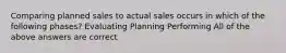 Comparing planned sales to actual sales occurs in which of the following phases? Evaluating Planning Performing All of the above answers are correct