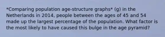 *Comparing population age-structure graphs* (g) in the Netherlands in 2014, people between the ages of 45 and 54 made up the largest percentage of the population. What factor is the most likely to have caused this bulge in the age pyramid?