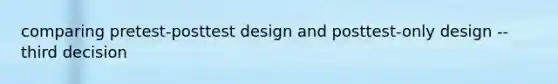 comparing pretest-posttest design and posttest-only design -- third decision