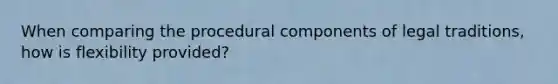 When comparing the procedural components of legal traditions, how is flexibility provided?