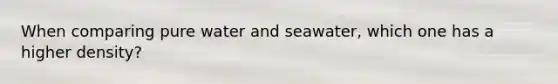 When comparing pure water and seawater, which one has a higher density?