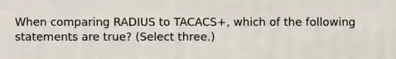 When comparing RADIUS to TACACS+, which of the following statements are true? (Select three.)