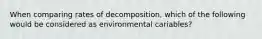 When comparing rates of decomposition, which of the following would be considered as environmental cariables?