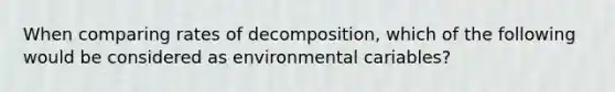 When comparing rates of decomposition, which of the following would be considered as environmental cariables?