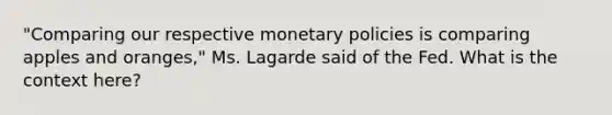 "Comparing our respective monetary policies is comparing apples and oranges," Ms. Lagarde said of the Fed. What is the context here?