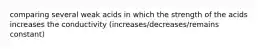 comparing several weak acids in which the strength of the acids increases the conductivity (increases/decreases/remains constant)