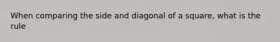 When comparing the side and diagonal of a square, what is the rule