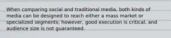 When comparing social and traditional media, both kinds of media can be designed to reach either a mass market or specialized segments; however, good execution is critical, and audience size is not guaranteed.