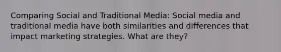 Comparing Social and Traditional Media: Social media and traditional media have both similarities and differences that impact marketing strategies. What are they?